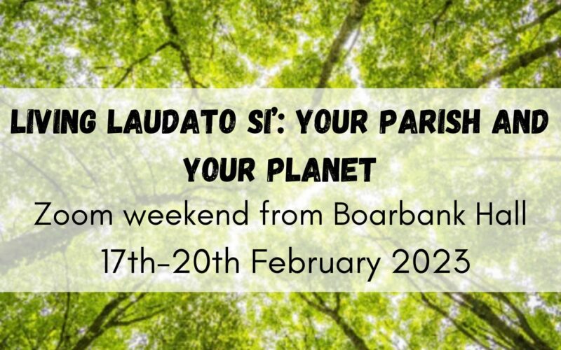 Living Laudato Si’: Your Parish and Your Planet, Zoom weekend from Boarbank Hall, 17th-20th February 2023. 